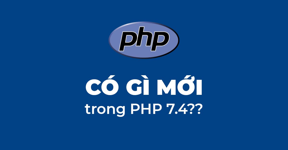 Tìm hiểu PHP 7.4 và những thay đổi nổi bật mới nhất