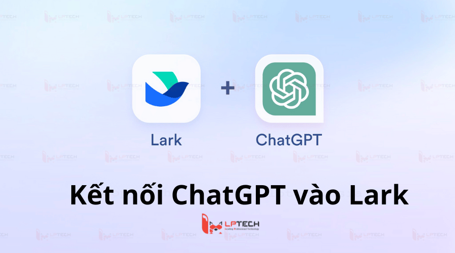 Hướng dẫ tích hợp ChatGPT vào Larksuite đơn giản